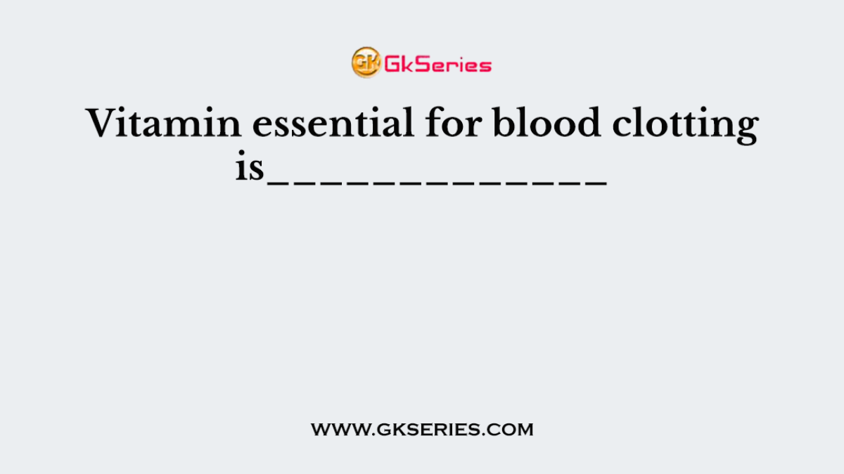 Vitamin essential for blood clotting is_____________