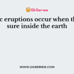 Volcanic eruptions occur when the pressure inside the earth
