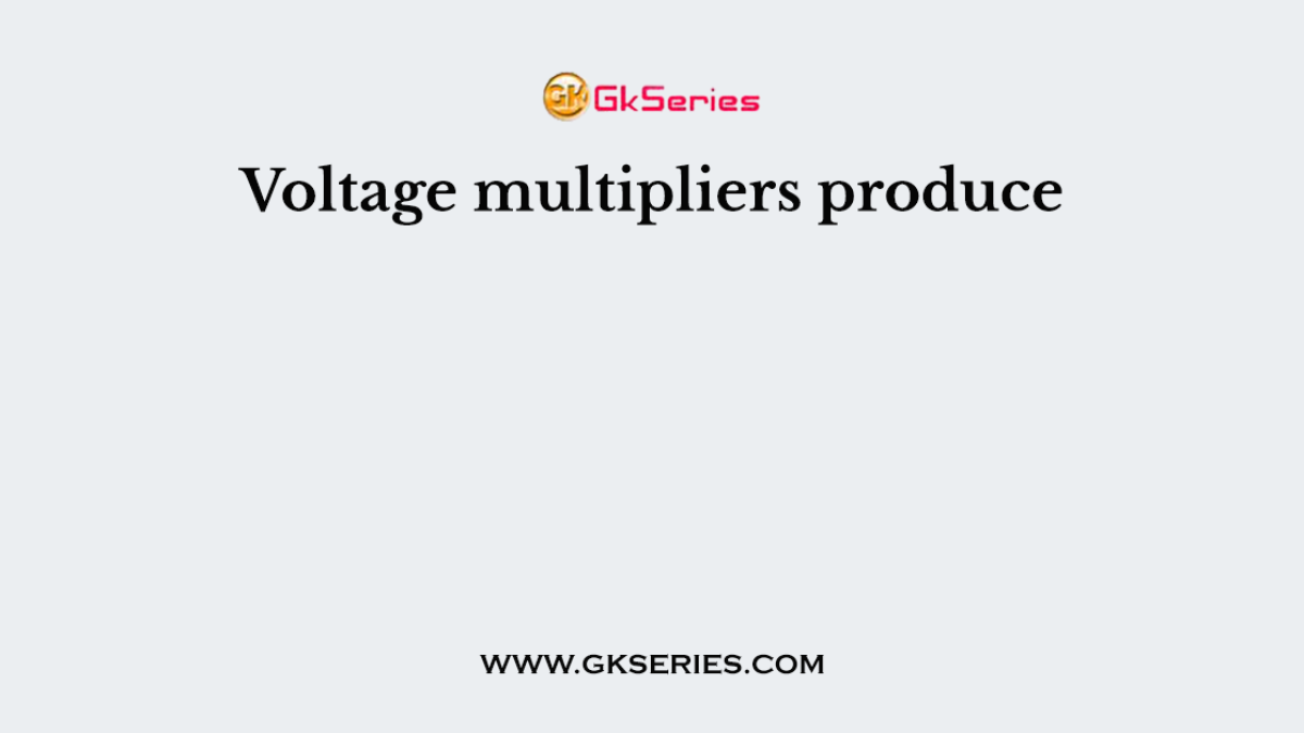 Voltage multipliers produce