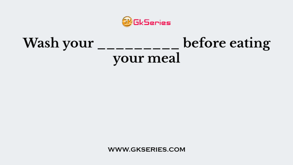 Wash your _________ before eating your meal