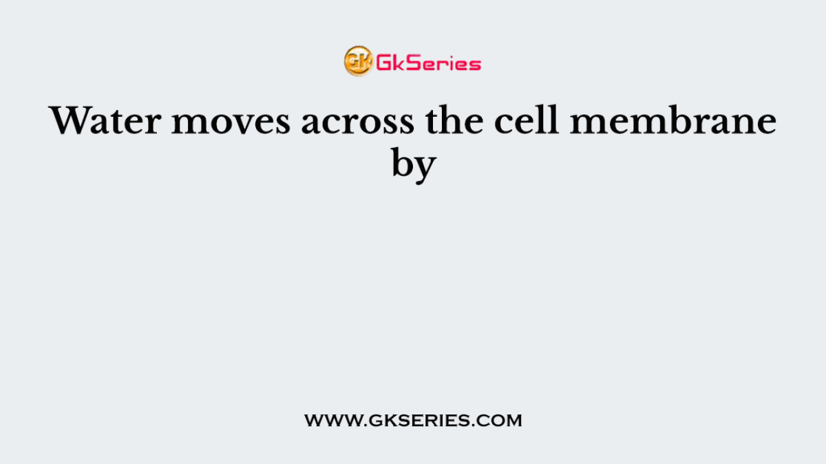 Water moves across the cell membrane by