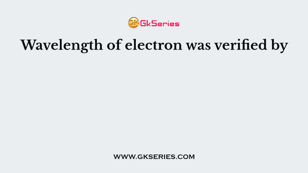 Wavelength of electron was verified by