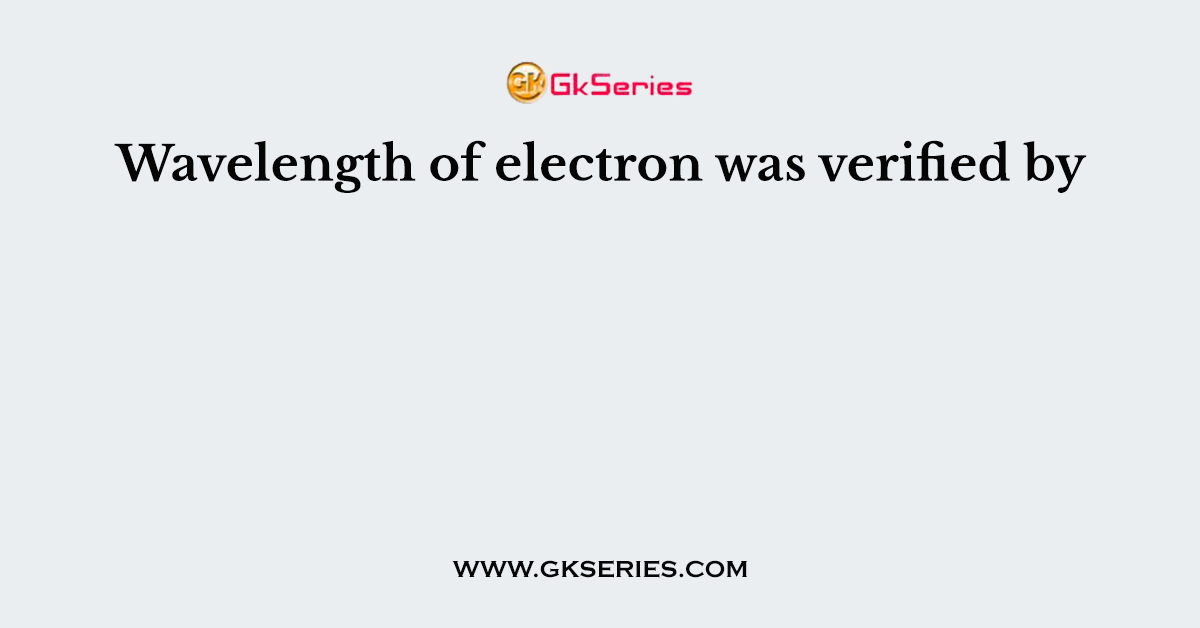 Wavelength of electron was verified by