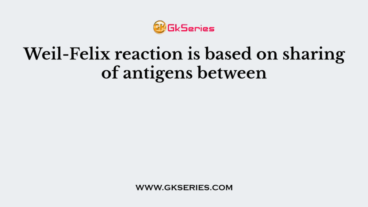 Weil-Felix reaction is based on sharing of antigens between