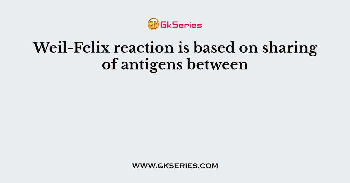 Weil-Felix reaction is based on sharing of antigens between