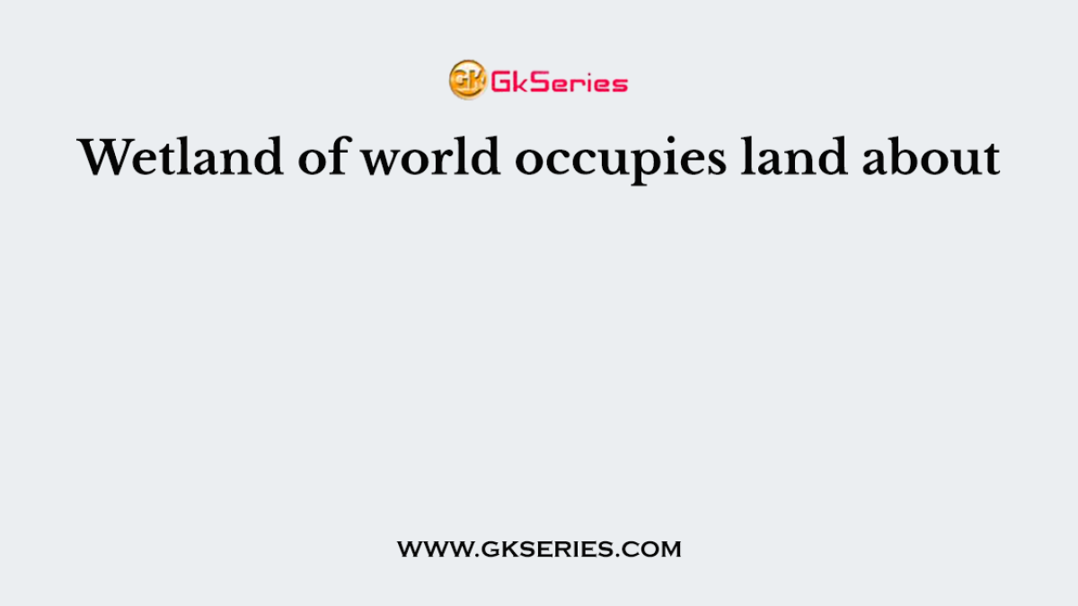 Wetland of world occupies land about