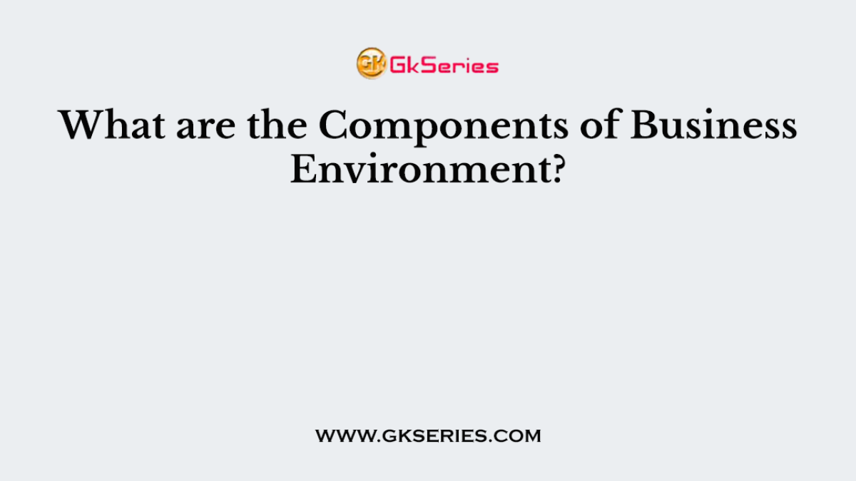 What are the Components of Business Environment?