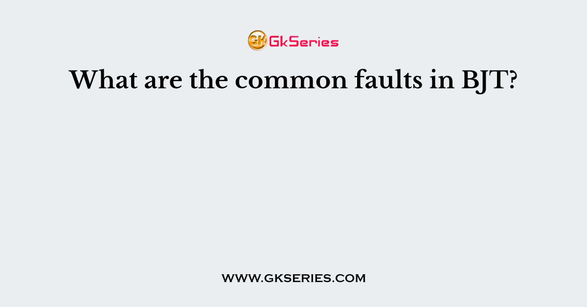 What are the common faults in BJT?