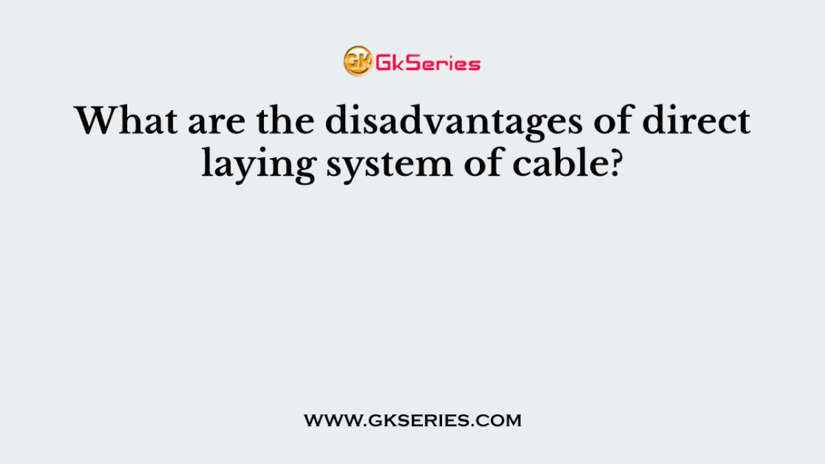 What are the disadvantages of direct laying system of cable?