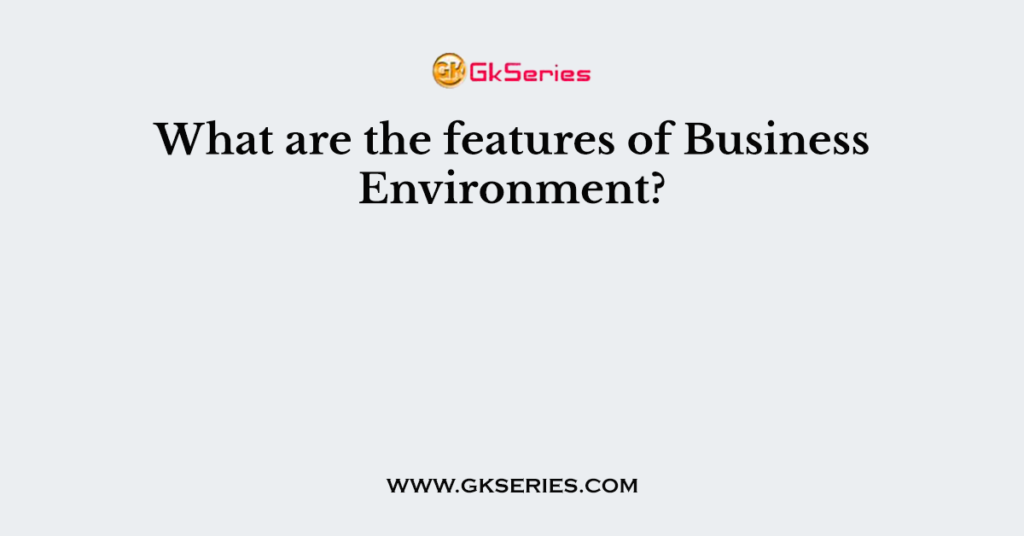 What are the features of Business Environment?