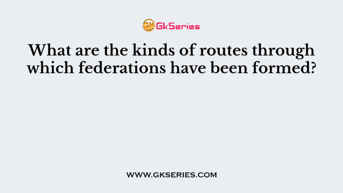 What are the kinds of routes through which federations have been formed?