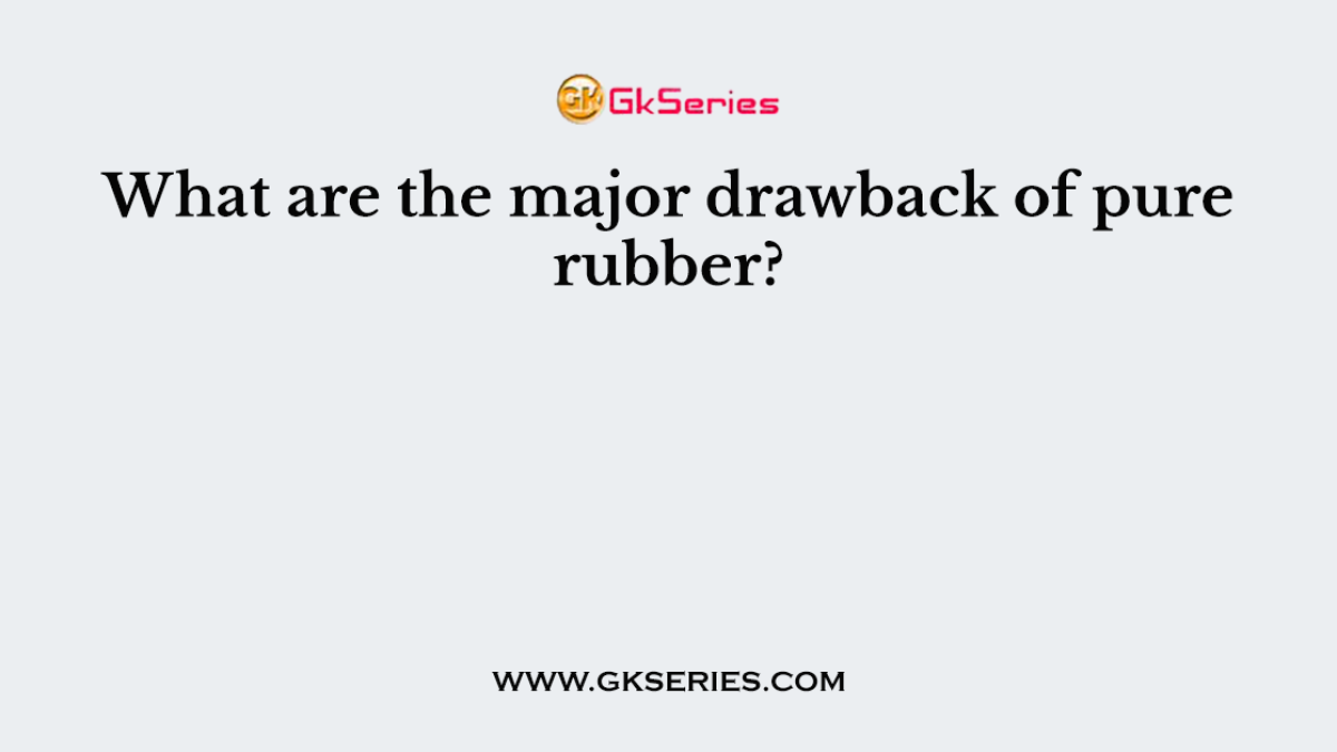 What are the major drawback of pure rubber?