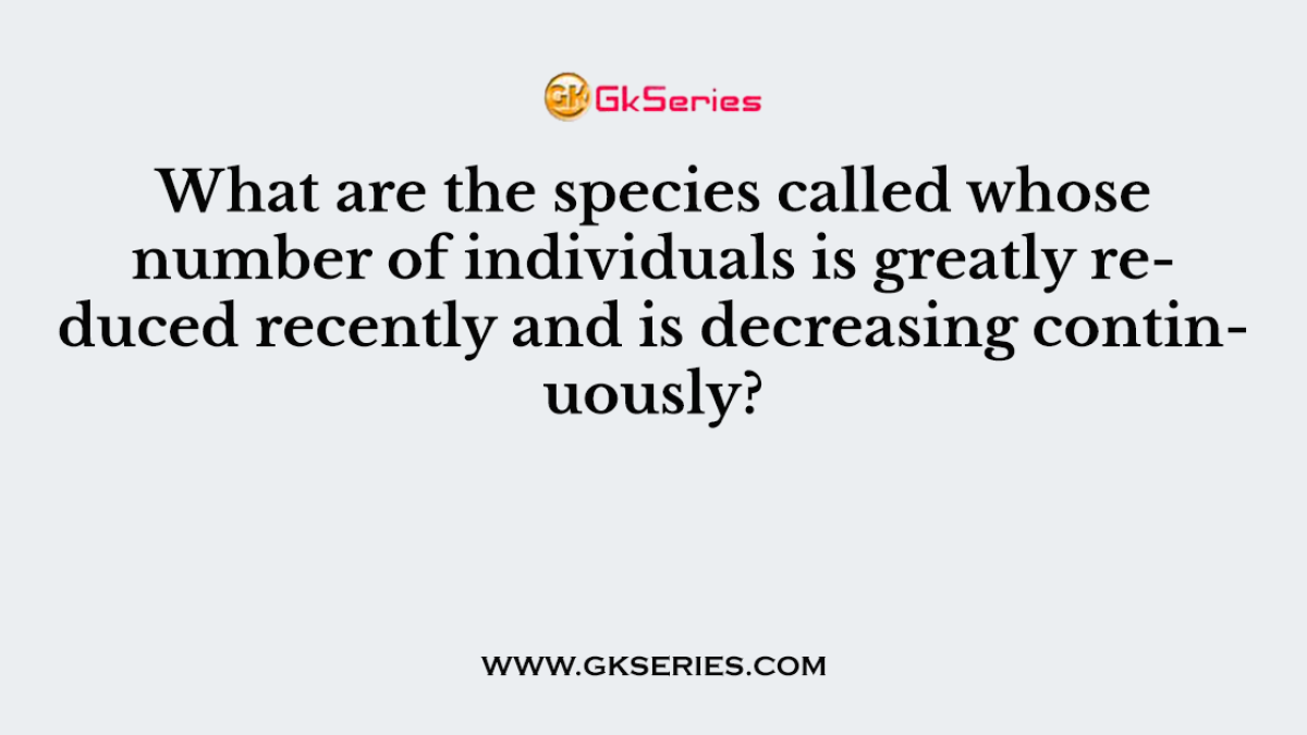 What are the species called whose number of individuals is greatly reduced recently and is decreasing continuously?