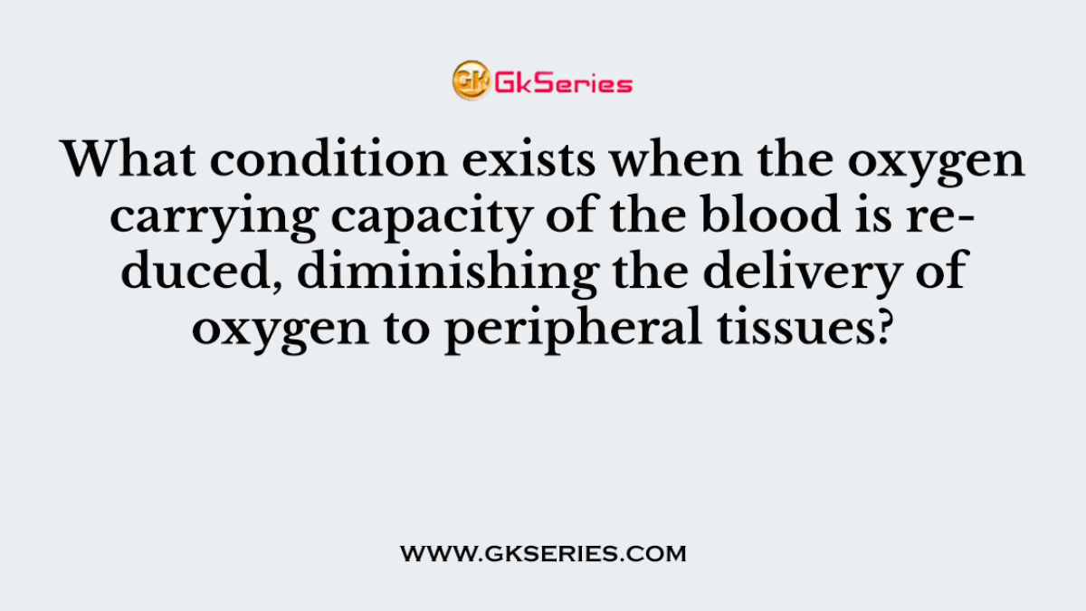 What condition exists when the oxygen carrying capacity of the blood is reduced, diminishing the delivery of oxygen to peripheral tissues?