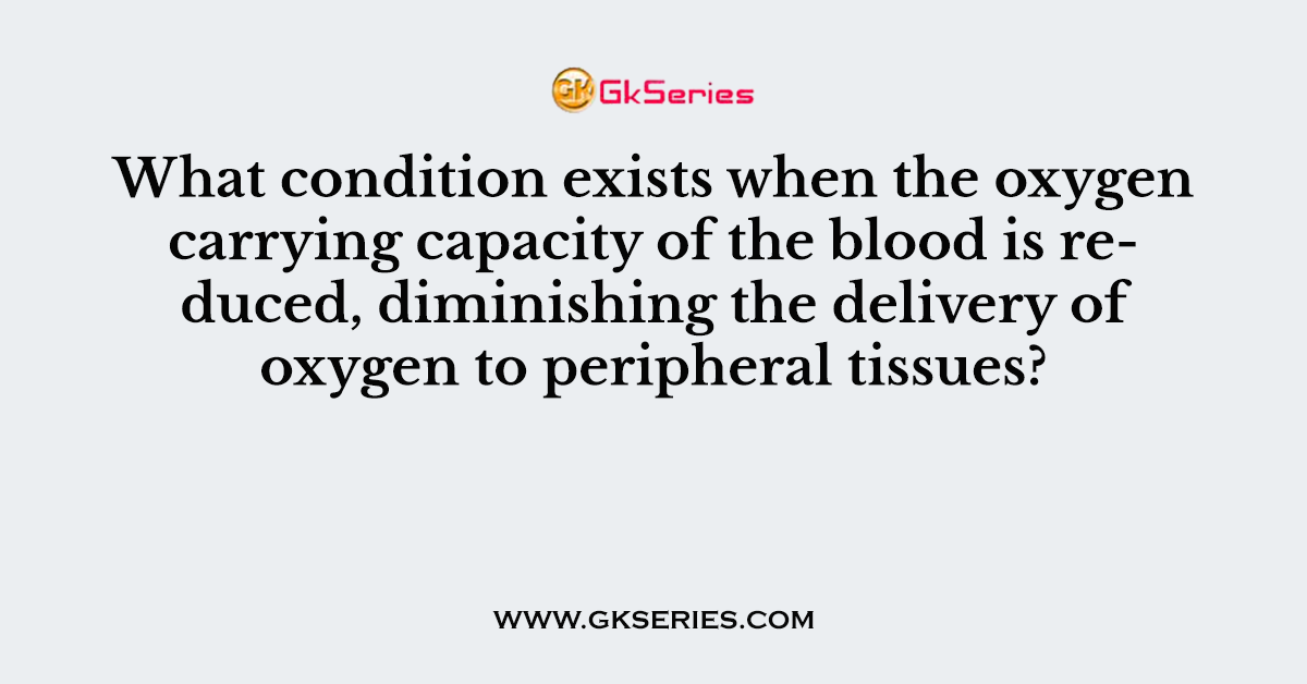 What condition exists when the oxygen carrying capacity of the blood is reduced, diminishing the delivery of oxygen to peripheral tissues?