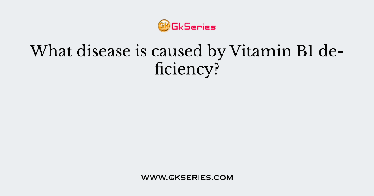 What disease is caused by Vitamin B1 deficiency?