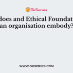 What does and Ethical Foundation for an organisation embody?