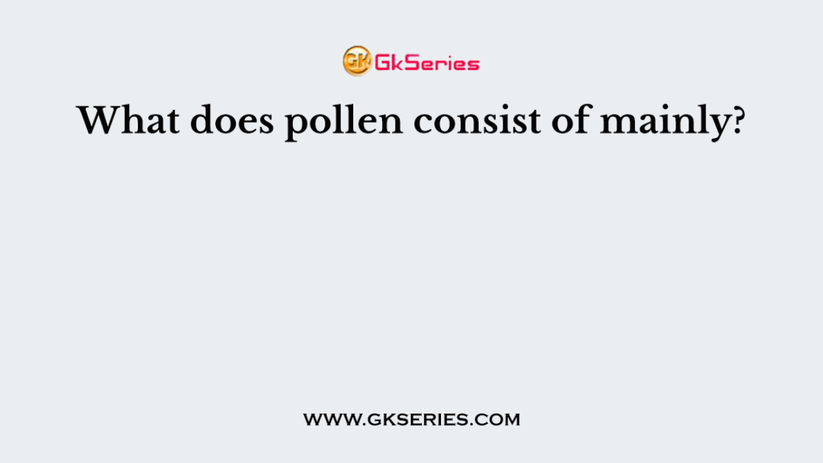 What does pollen consist of mainly?