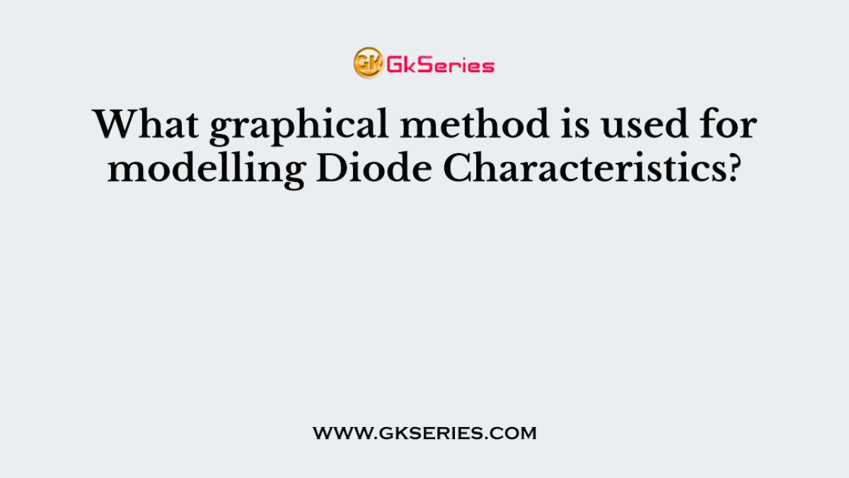 What graphical method is used for modelling Diode Characteristics?