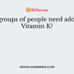What groups of people need additional Vitamin K?