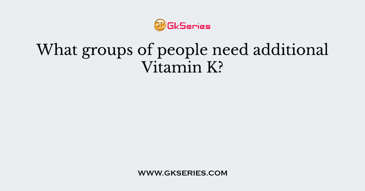 What groups of people need additional Vitamin K?