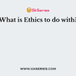 What is Ethics to do with?