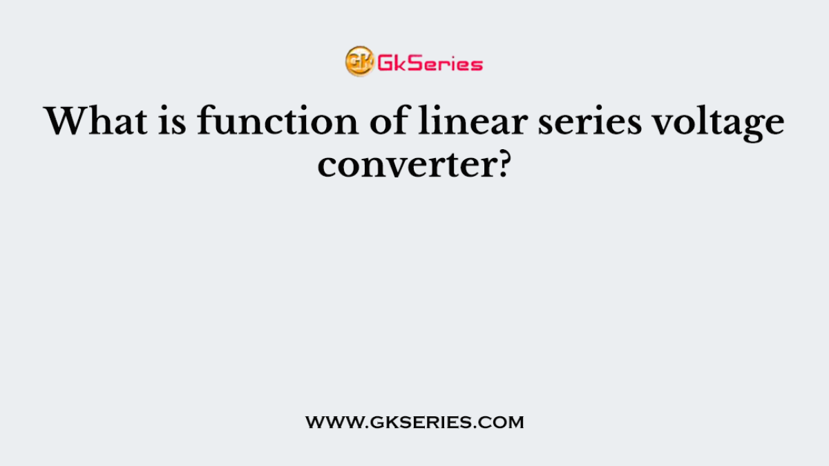 What is function of linear series voltage converter?