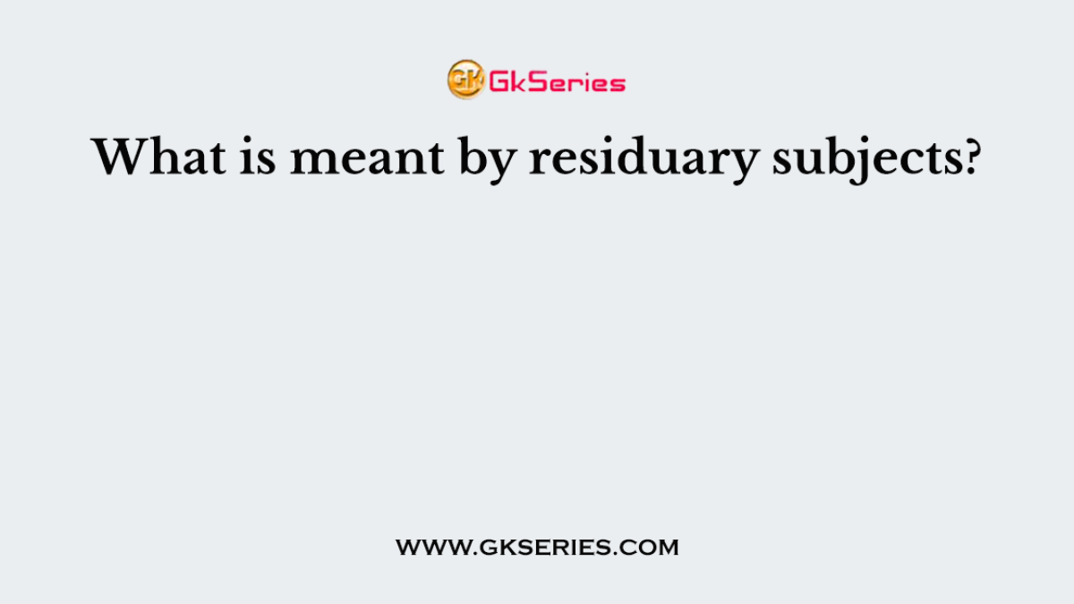 What is meant by residuary subjects?