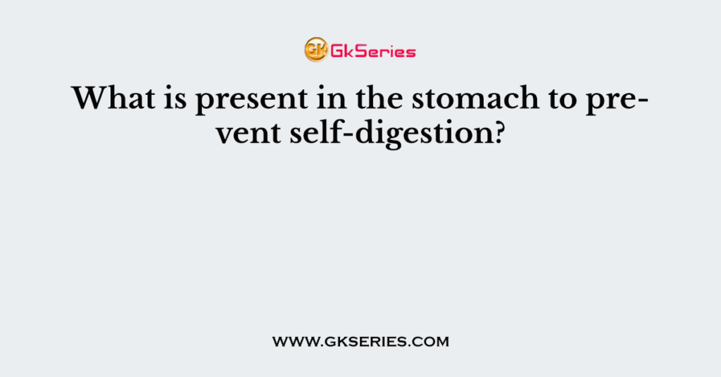 What is present in the stomach to prevent self-digestion?
