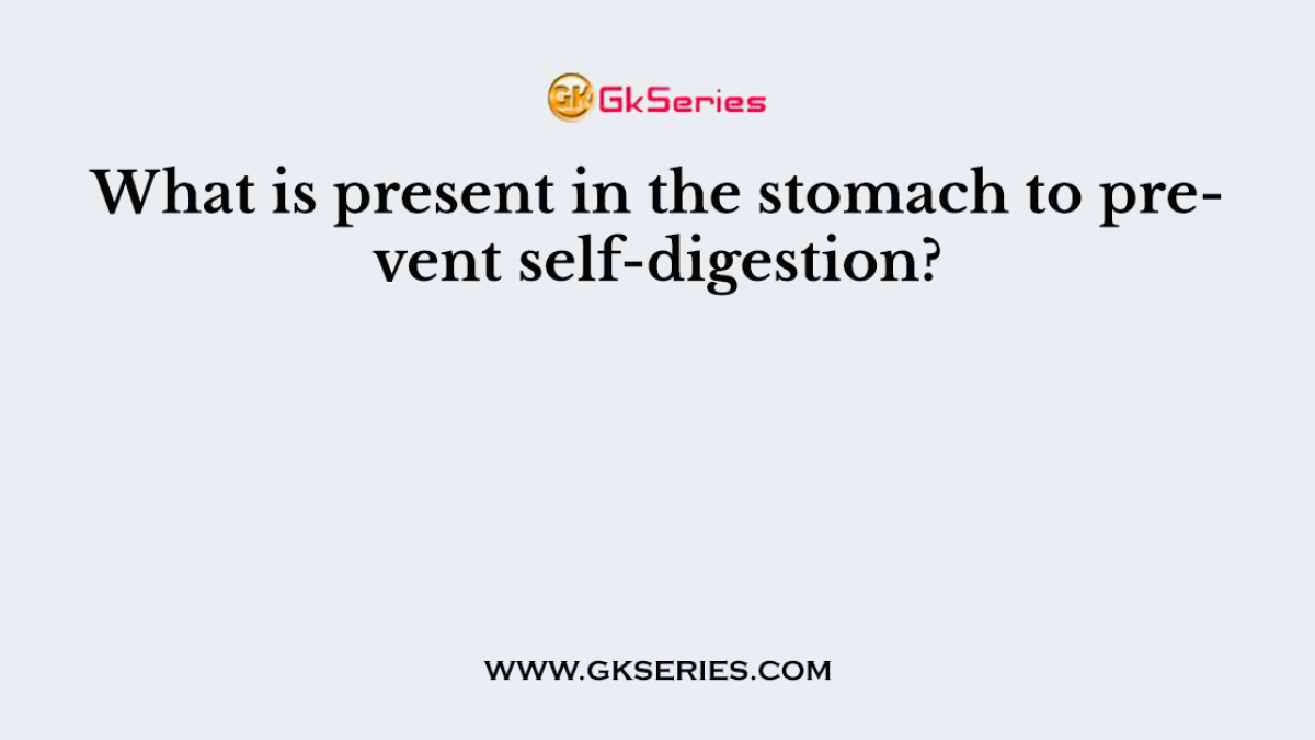 What is present in the stomach to prevent self-digestion?