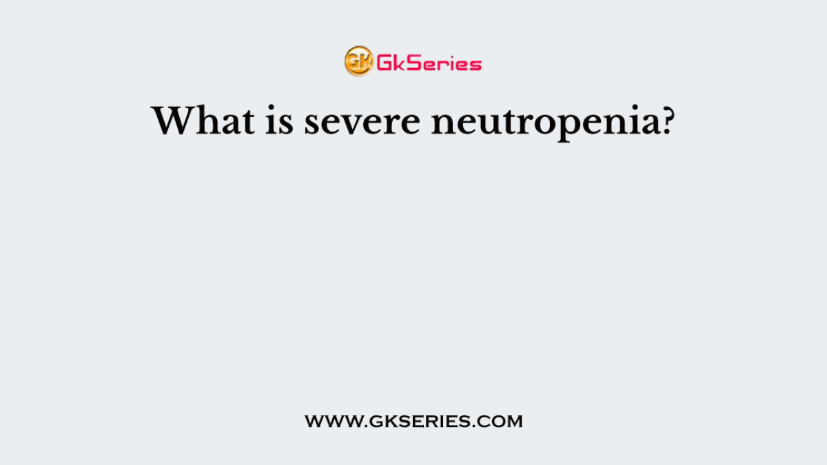 What is severe neutropenia?