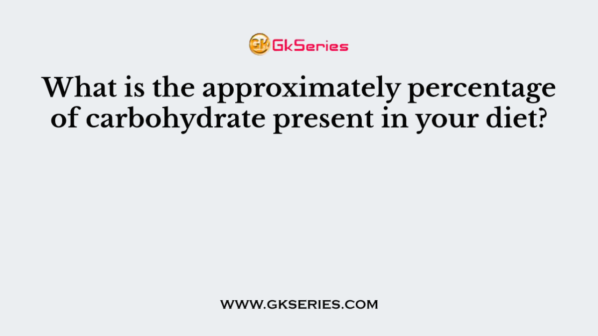 What is the approximately percentage of carbohydrate present in your diet?