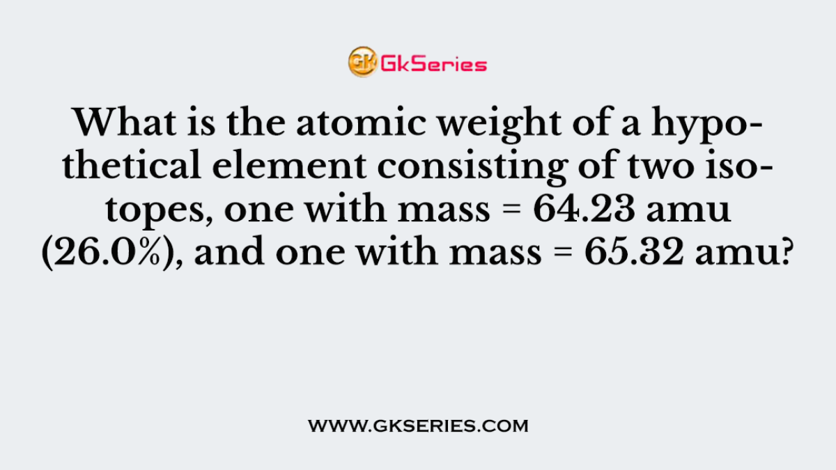 What is the atomic weight of a hypothetical element consisting of two isotopes, one with mass = 64.23 amu (26.0%), and one with mass = 65.32 amu?