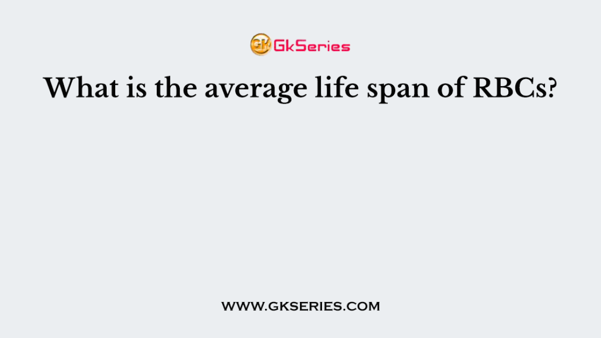 What is the average life span of RBCs?