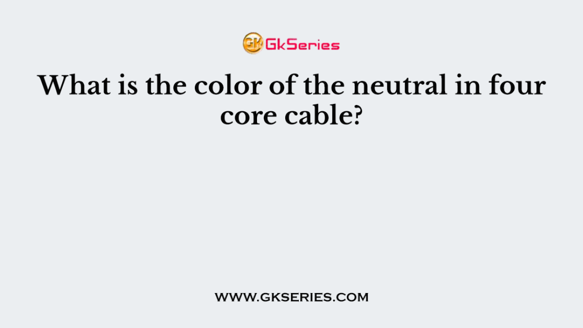 What is the color of the neutral in four core cable?