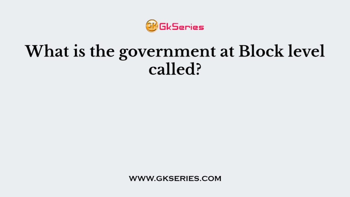 What is the government at Block level called?