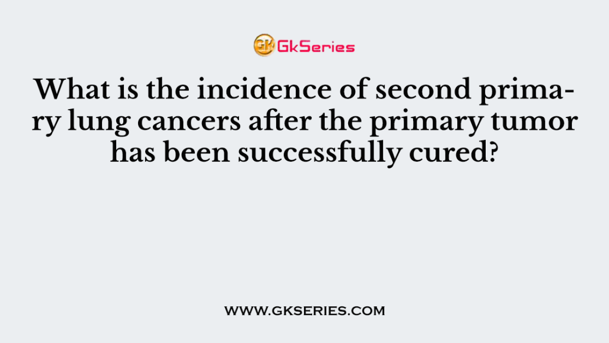 What is the incidence of second primary lung cancers after the primary tumor has been successfully cured?