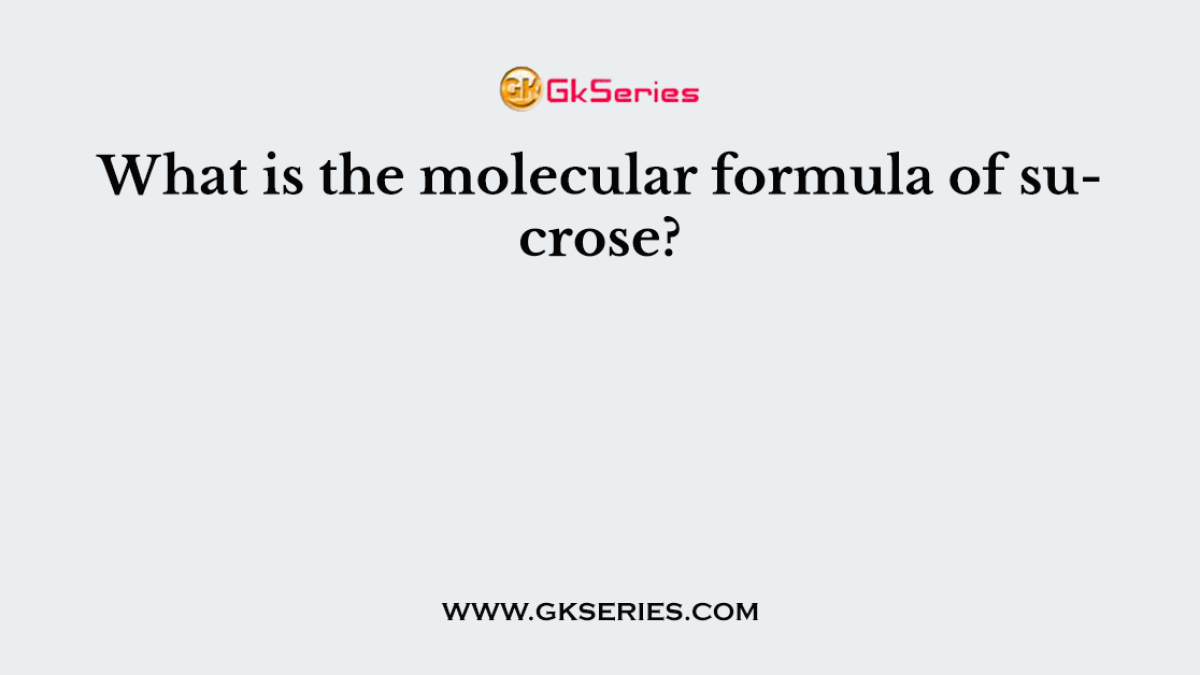 What is the molecular formula of sucrose?