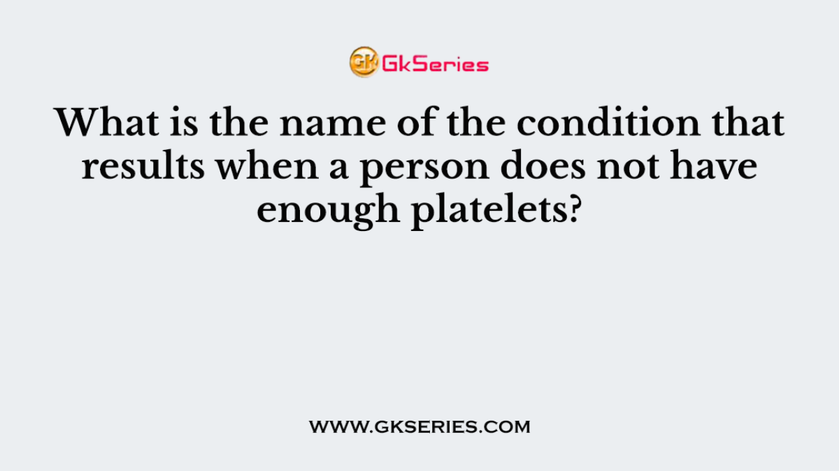 What is the name of the condition that results when a person does not have enough platelets?