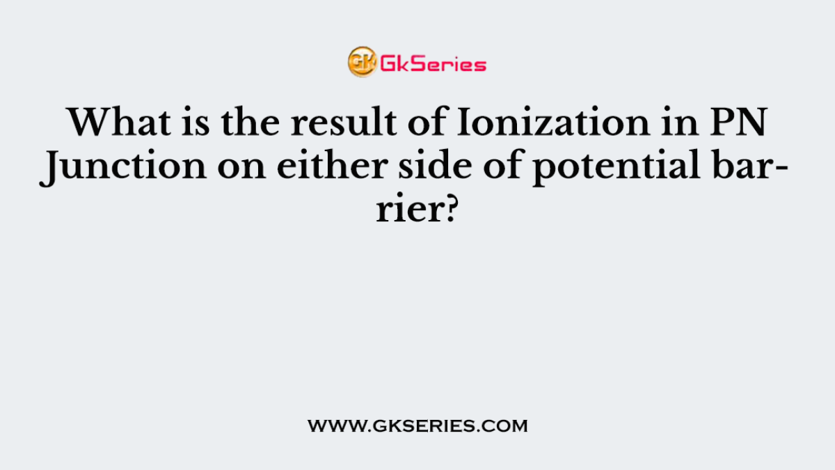 What is the result of Ionization in PN Junction on either side of potential barrier?