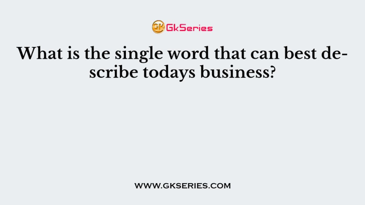What is the single word that can best describe todays business?