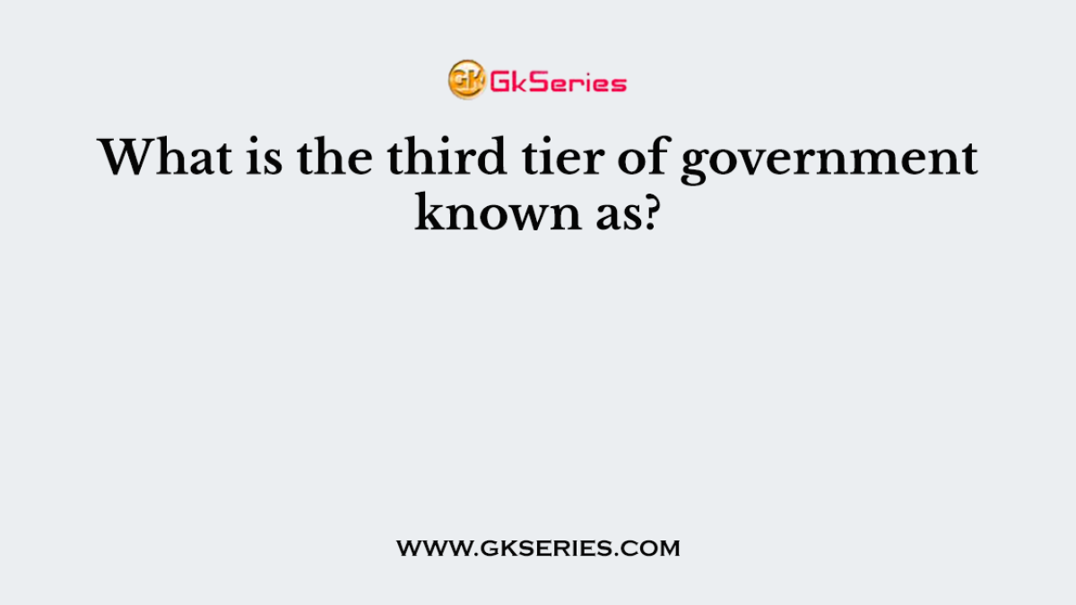 What is the third tier of government known as?