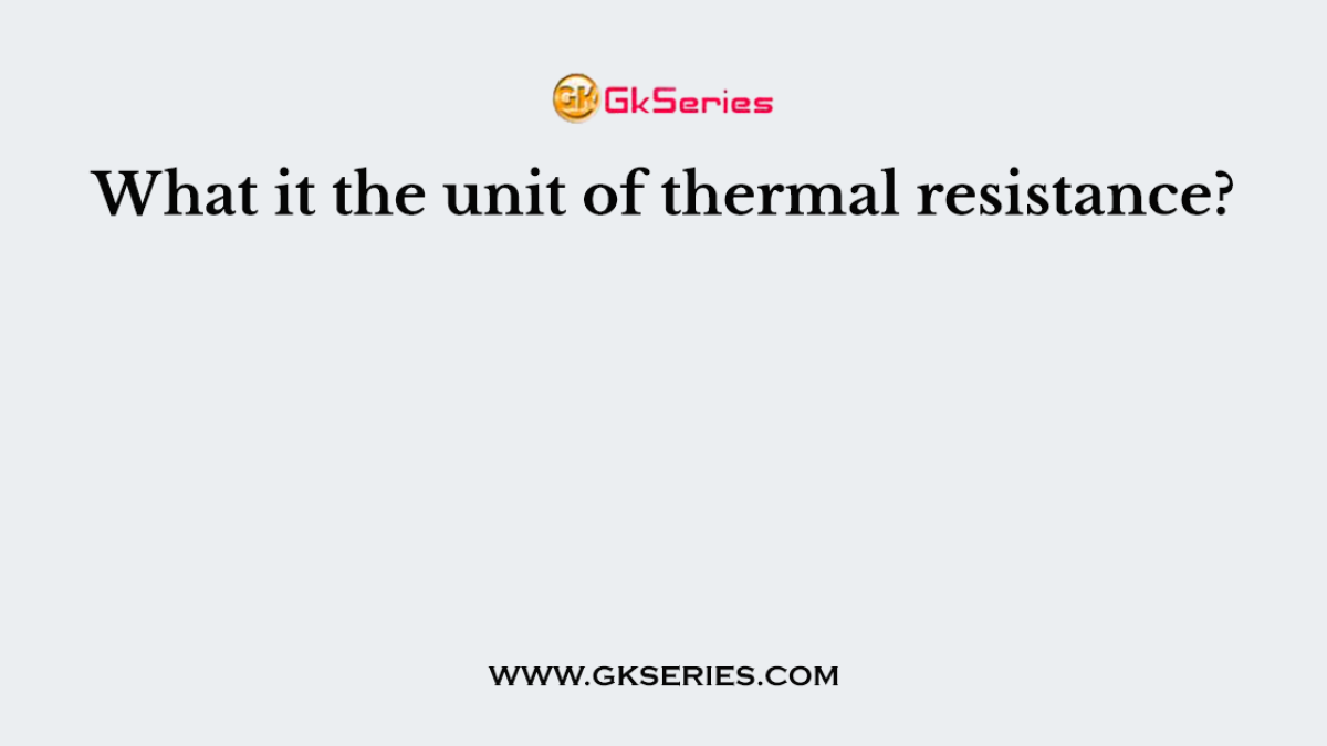 What it the unit of thermal resistance?