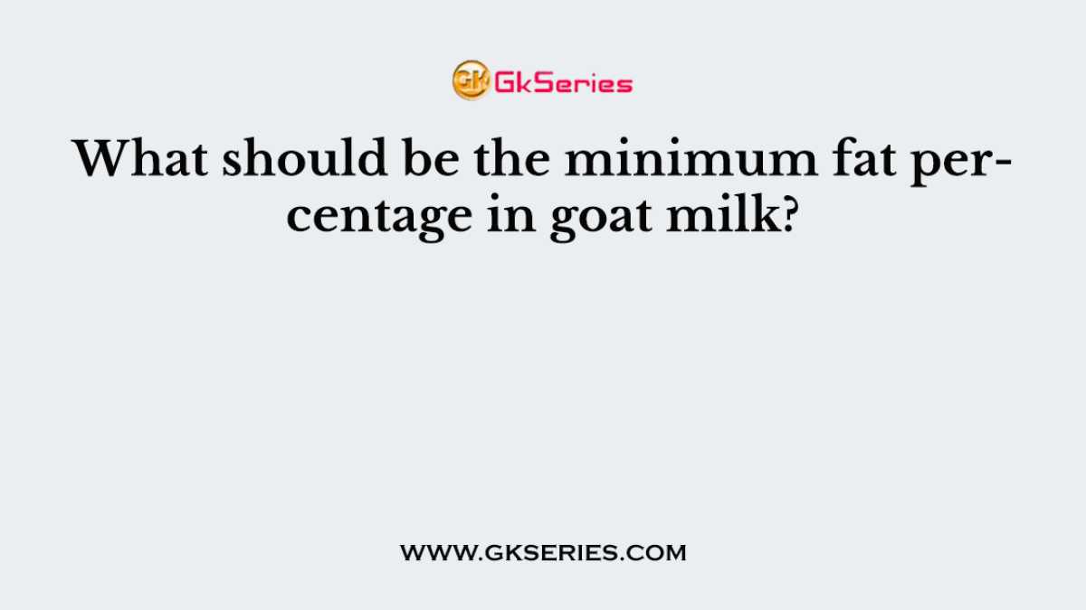 What should be the minimum fat percentage in goat milk?