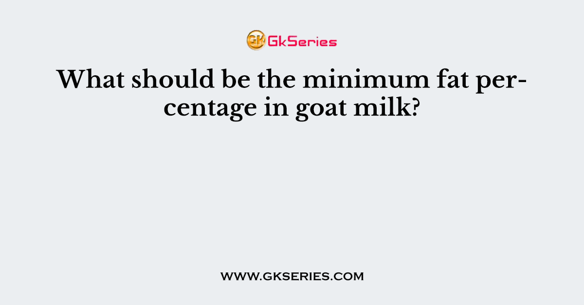 What should be the minimum fat percentage in goat milk?
