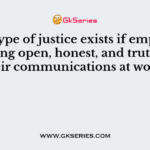 What type of justice exists if employees are being open, honest, and truthful in their communications at work?
