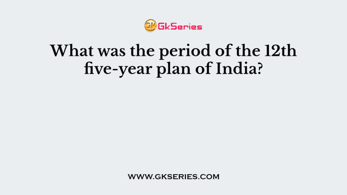 What was the period of the 12th five-year plan of India?