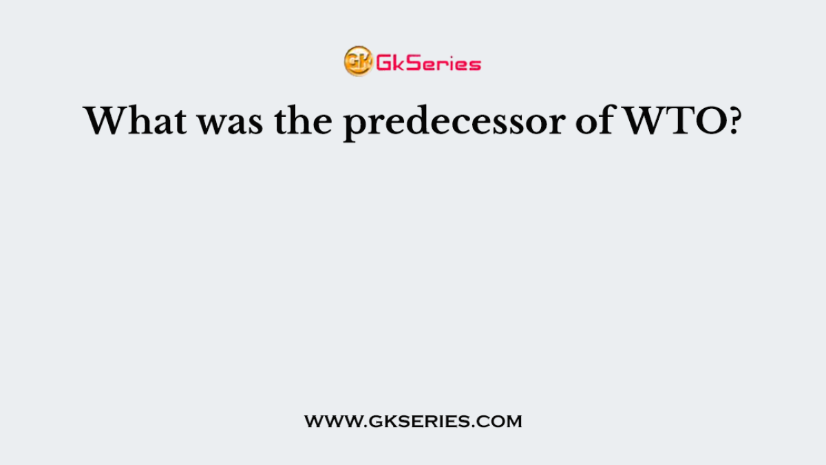 What was the predecessor of WTO?