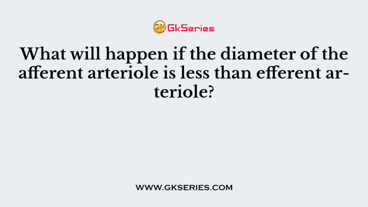 What will happen if the diameter of the afferent arteriole is less than efferent arteriole?