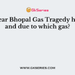 What year Bhopal Gas Tragedy happens, and due to which gas?